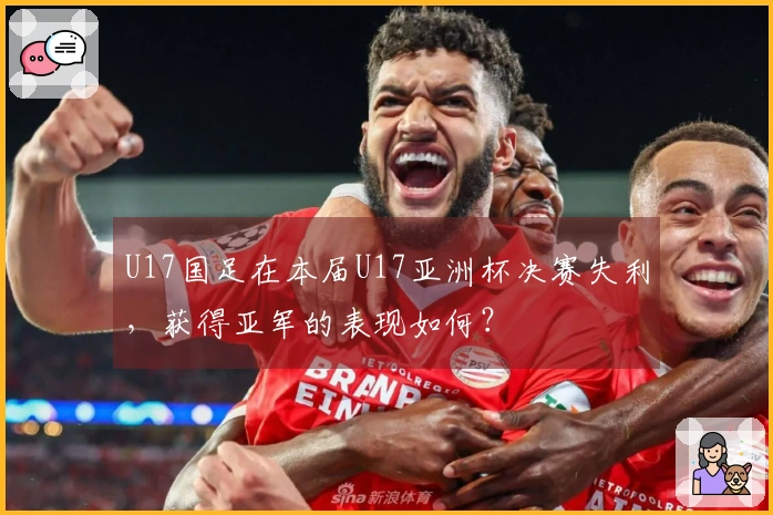 U17国足在本届U17亚洲杯决赛失利，获得亚军的表现如何？