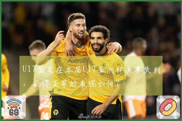 U17国足在本届U17亚洲杯决赛失利,获得亚军的表现如何?