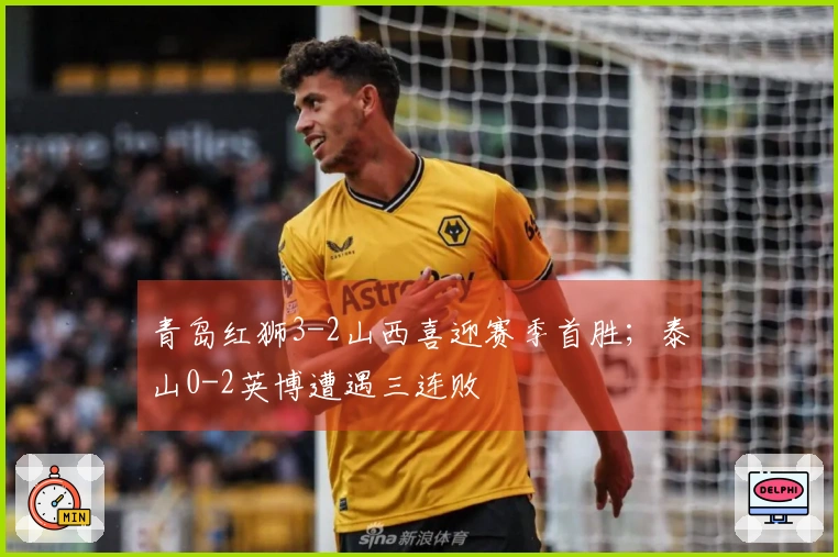 青岛红狮3-2山西喜迎赛季首胜；泰山0-2英博遭遇三连败